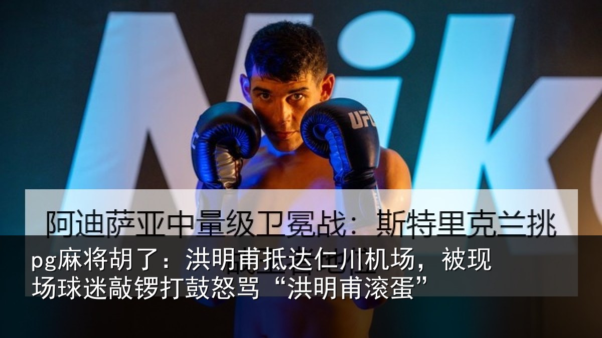 pg麻将胡了:洪明甫抵达仁川机场,被现场球迷敲锣打鼓怒骂“洪明甫滚蛋”