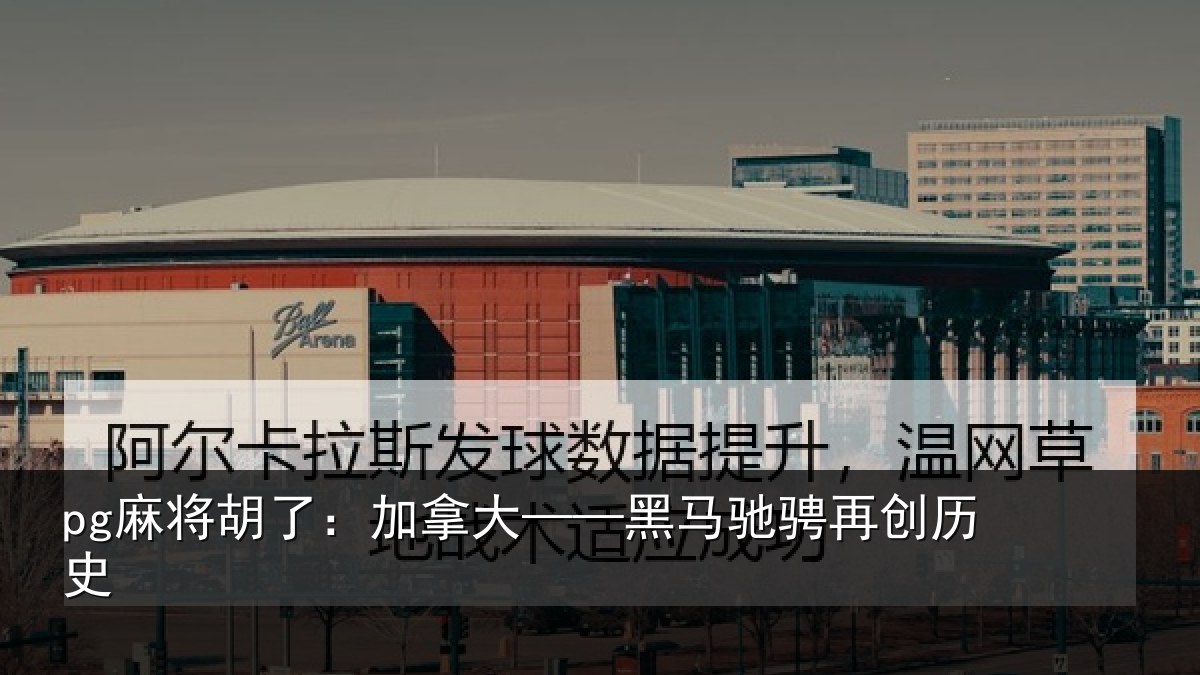 pg麻将胡了：加拿大——黑马驰骋再创历史