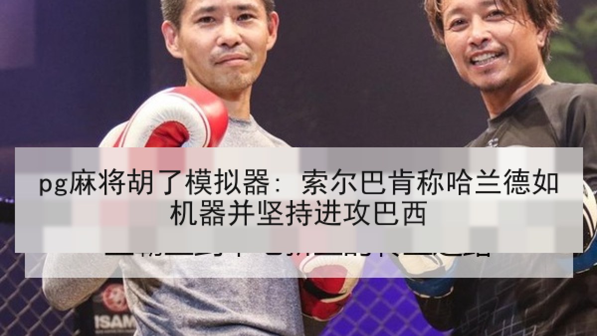 pg麻将胡了模拟器: 索尔巴肯称哈兰德如机器并坚持进攻巴西