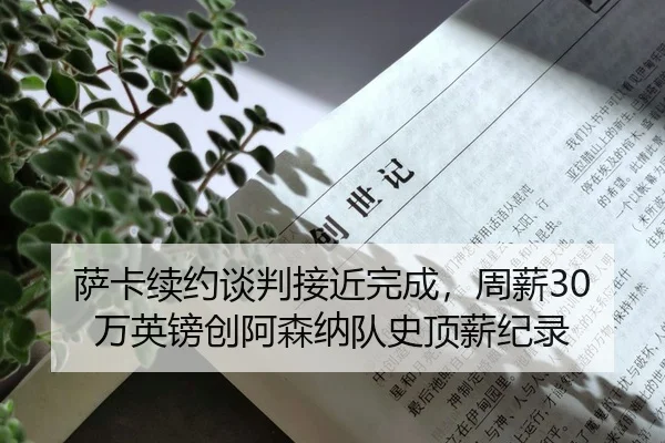 萨卡续约谈判接近完成，周薪30万英镑创阿森纳队史顶薪纪录