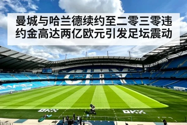 曼城与哈兰德续约至二零三零违约金高达两亿欧元引发足坛震动
