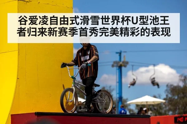 谷爱凌自由式滑雪世界杯U型池王者归来新赛季首秀完美精彩的表现