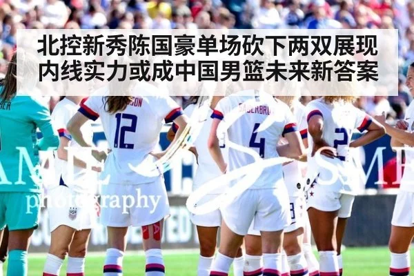 北控新秀陈国豪单场砍下两双展现内线实力或成中国男篮未来新答案