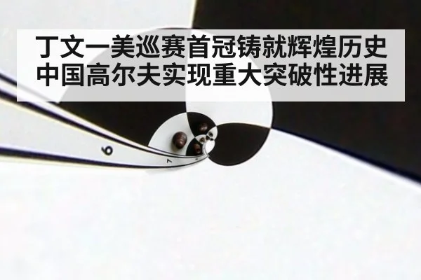丁文一美巡赛首冠铸就辉煌历史中国高尔夫实现重大突破性进展