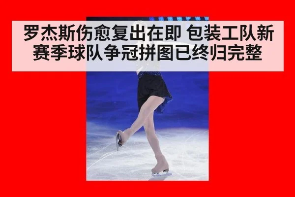 罗杰斯伤愈复出在即 包装工队新赛季球队争冠拼图已终归完整