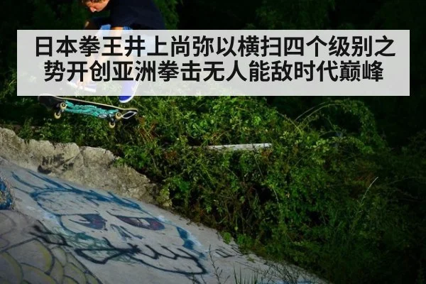 日本拳王井上尚弥以横扫四个级别之势开创亚洲拳击无人能敌时代巅峰